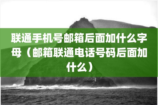 联通手机号邮箱后面加什么字母（邮箱联通电话号码后面加什么）