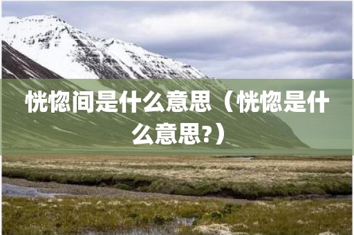 恍惚间是什么意思（恍惚是什么意思?）