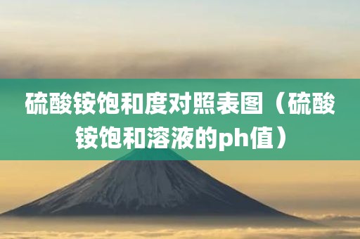 硫酸铵饱和度对照表图（硫酸铵饱和溶液的ph值）