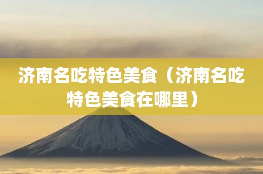 济南名吃特色美食（济南名吃特色美食在哪里）