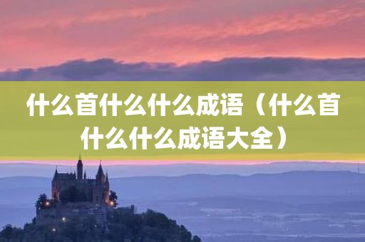 什么首什么什么成语（什么首什么什么成语大全）