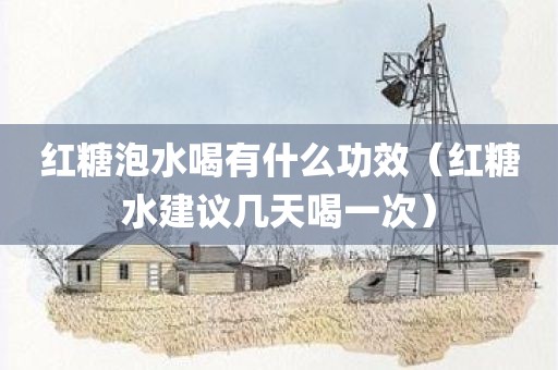 红糖泡水喝有什么功效（红糖水建议几天喝一次）