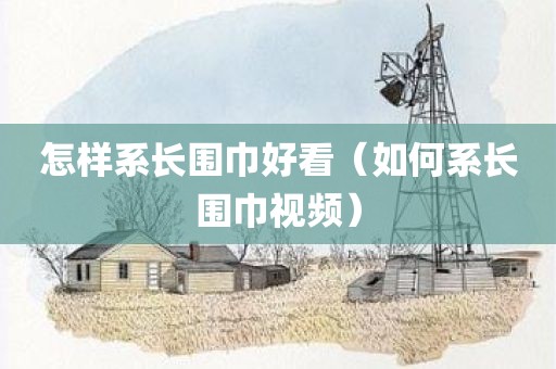 怎样系长围巾好看（如何系长围巾视频）