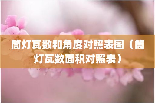筒灯瓦数和角度对照表图（筒灯瓦数面积对照表）