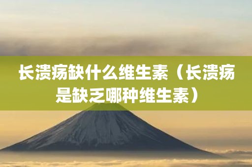 长溃疡缺什么维生素（长溃疡是缺乏哪种维生素）