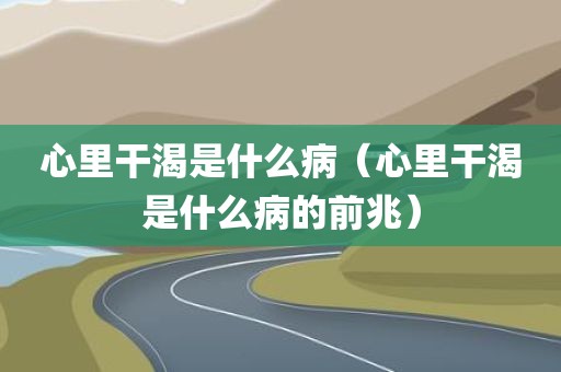 心里干渴是什么病（心里干渴是什么病的前兆）