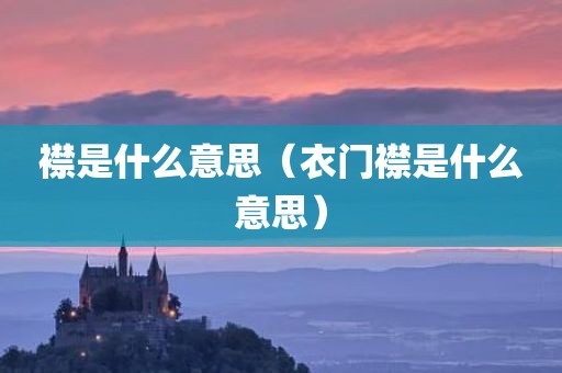 襟是什么意思(衣门襟是什么意思)
