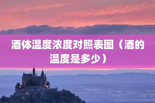 酒体温度浓度对照表图（酒的温度是多少）