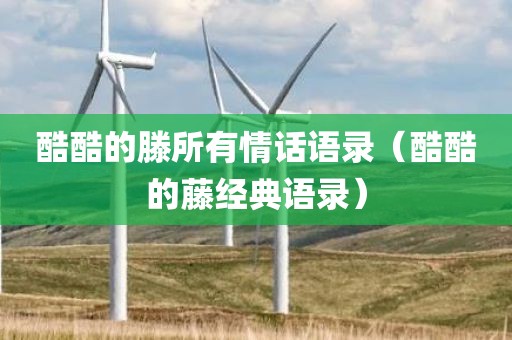 酷酷的滕所有情话语录（酷酷的藤经典语录）