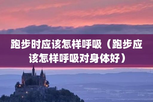跑步时应该怎样呼吸（跑步应该怎样呼吸对身体好）