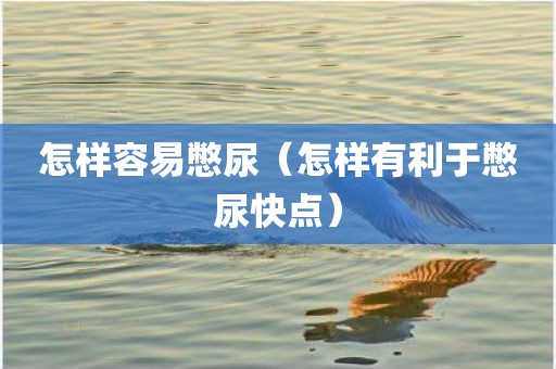 怎样容易憋尿（怎样有利于憋尿快点）
