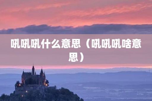 吼吼吼什么意思（吼吼吼啥意思）