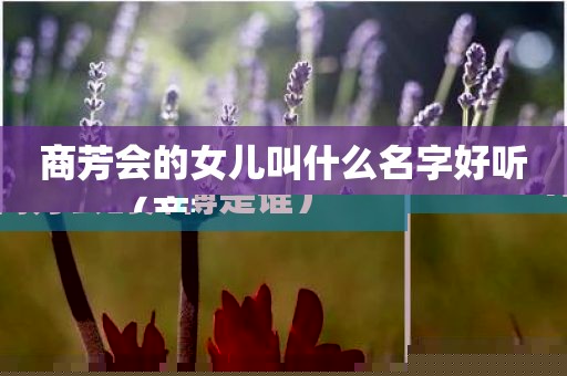 商芳会的女儿叫什么名字好听（商芳会的师傅是谁）