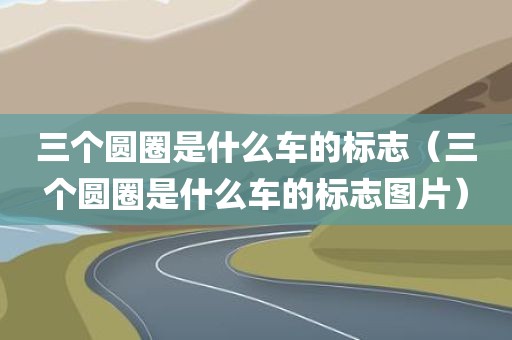 三个圆圈是什么车的标志（三个圆圈是什么车的标志图片）