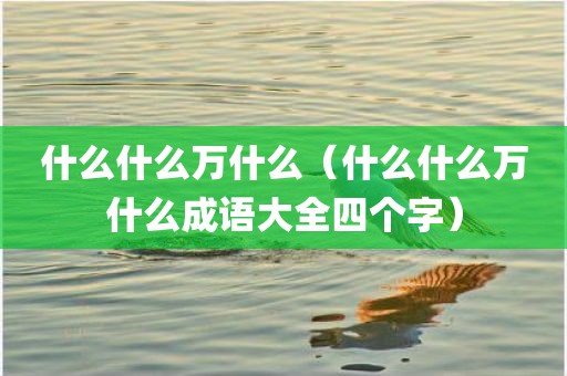 什么什么万什么（什么什么万什么成语大全四个字）