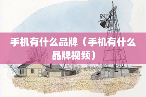 手机有什么品牌（手机有什么品牌视频）