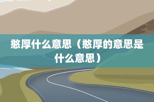 憨厚什么意思（憨厚的意思是什么意思）