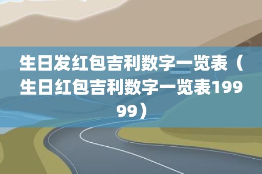 生日发红包吉利数字一览表(生日红包吉利数字一览表19999) 生日发红包吉利数字一览表(生日红包吉利数字一览表19999)