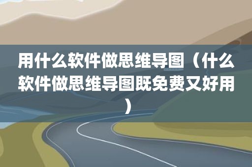 用什么软件做思维导图(什么软件做思维导图既免费又好用)