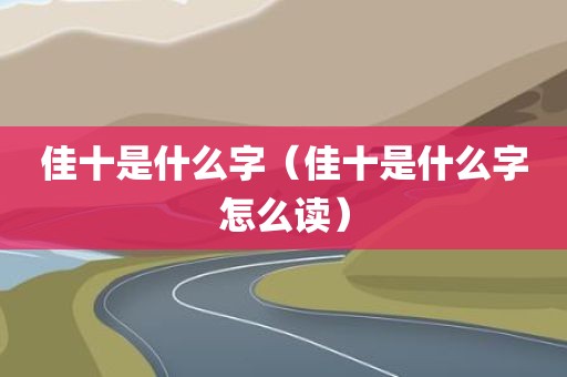 佳十是什么字（佳十是什么字怎么读）