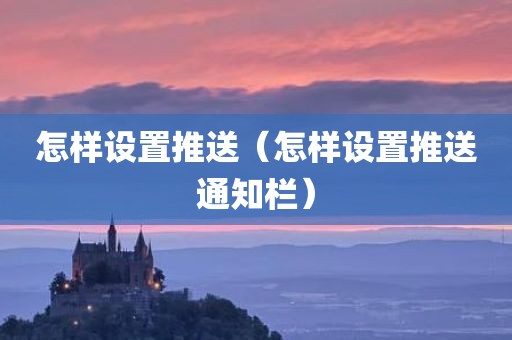 怎样设置推送（怎样设置推送通知栏）