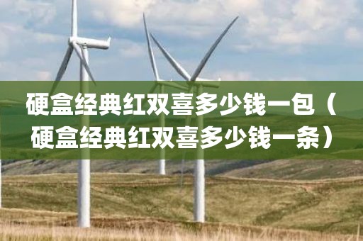 硬盒经典红双喜多少钱一包（硬盒经典红双喜多少钱一条）