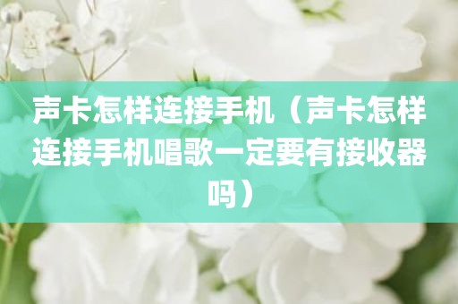 声卡怎样连接手机（声卡怎样连接手机唱歌一定要有接收器吗）