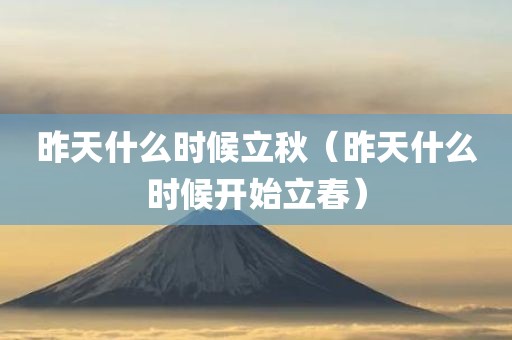 昨天什么时候立秋（昨天什么时候开始立春）