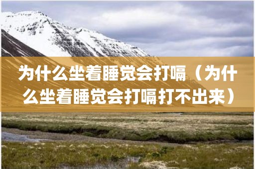 为什么坐着睡觉会打嗝（为什么坐着睡觉会打嗝打不出来）