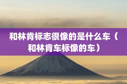 和林肯标志很像的是什么车（和林肯车标像的车）