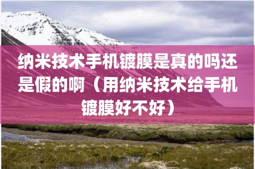 纳米技术手机镀膜是真的吗还是假的啊(用纳米技术给手机镀膜好不好) 纳米技术手机镀膜是真的吗还是假的啊(用纳米技术给手机镀膜好不好)