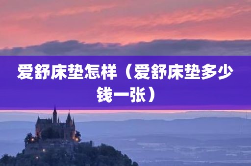 爱舒床垫怎样（爱舒床垫多少钱一张）