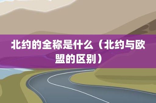 北约的全称是什么(北约与欧盟的区别)