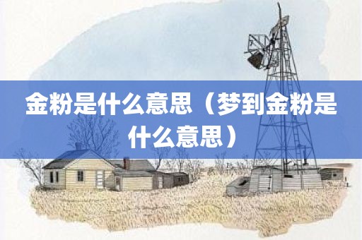 金粉是什么意思（梦到金粉是什么意思）
