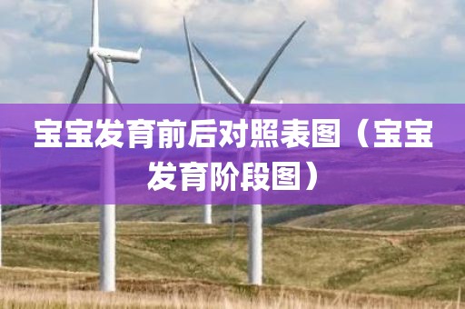 宝宝发育前后对照表图（宝宝发育阶段图）