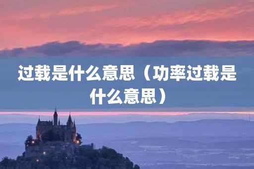 过载是什么意思(功率过载是什么意思) 过载是什么意思(功率过载是什么意思)