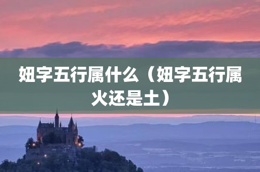 妞字五行属什么（妞字五行属火还是土）