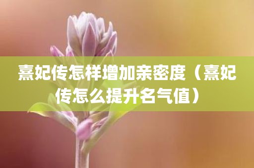 熹妃传怎样增加亲密度（熹妃传怎么提升名气值）