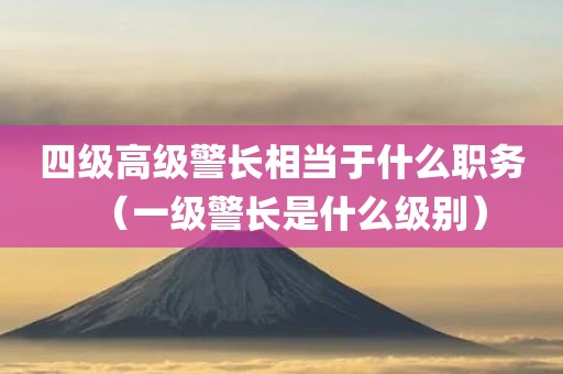 四级高级警长相当于什么职务（一级警长是什么级别）