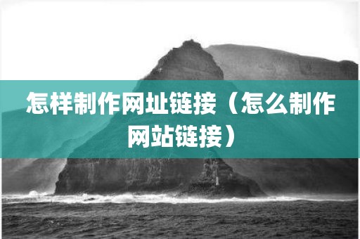 怎样制作网址链接（怎么制作网站链接）