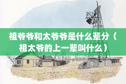 祖爷爷和太爷爷是什么辈分（祖太爷的上一辈叫什么）