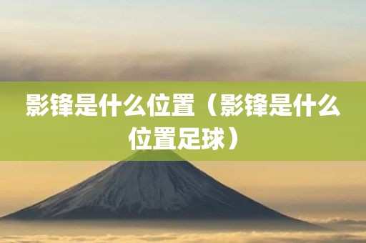 影锋是什么位置（影锋是什么位置足球）