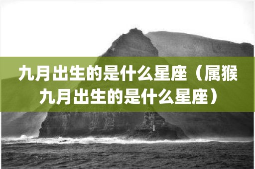 九月出生的是什么星座（属猴九月出生的是什么星座）