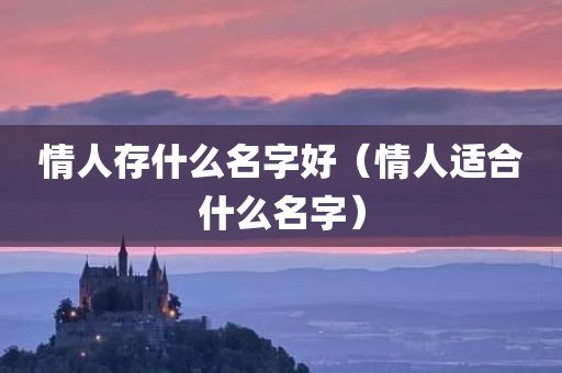 情人存什么名字好（情人适合什么名字）