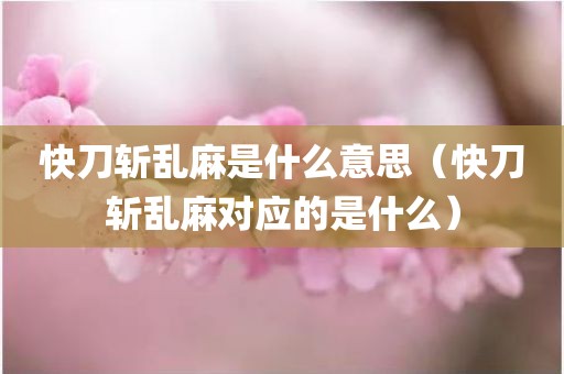 快刀斩乱麻是什么意思（快刀斩乱麻对应的是什么）