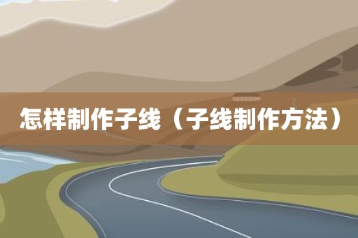 怎样制作子线(子线制作方法)