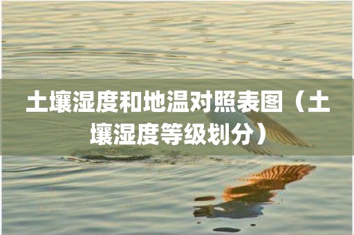 土壤湿度和地温对照表图（土壤湿度等级划分）