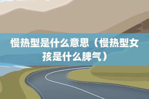慢热型是什么意思（慢热型女孩是什么脾气）