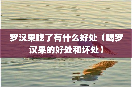 罗汉果吃了有什么好处（喝罗汉果的好处和坏处）