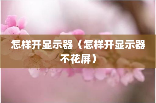 怎样开显示器（怎样开显示器不花屏）